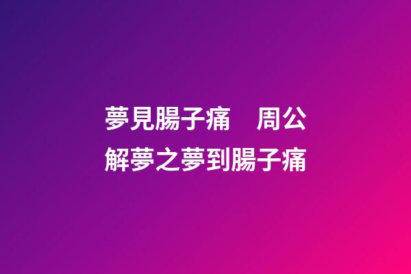 夢見腸子痛　周公解夢之夢到腸子痛